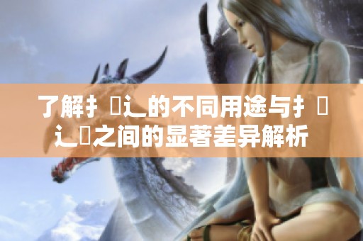 了解扌喿辶的不同用途与扌喿辶畑之间的显著差异解析
