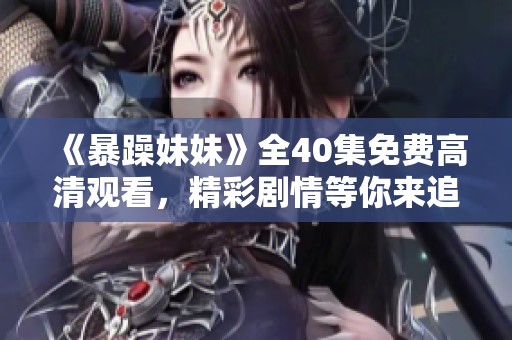《暴躁妹妹》全40集免费高清观看，精彩剧情等你来追！