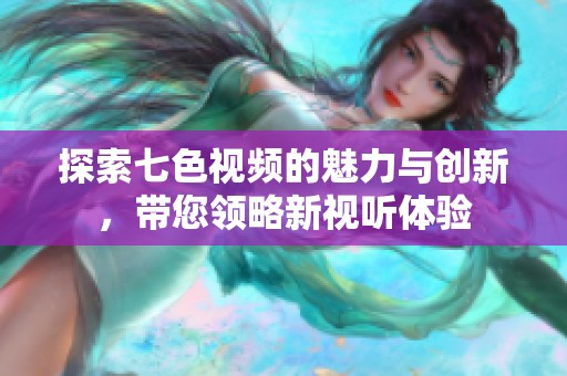 探索七色视频的魅力与创新，带您领略新视听体验