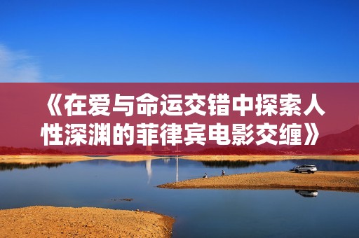 《在爱与命运交错中探索人性深渊的菲律宾电影交缠》