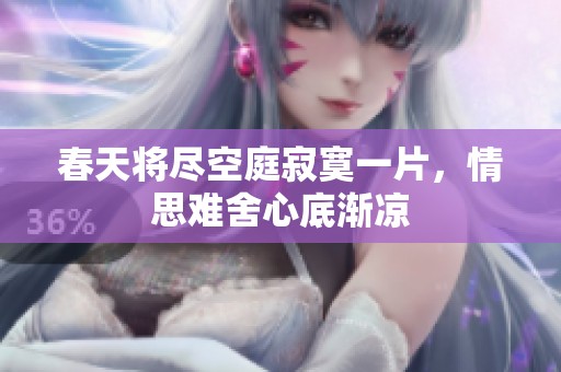 春天将尽空庭寂寞一片，情思难舍心底渐凉