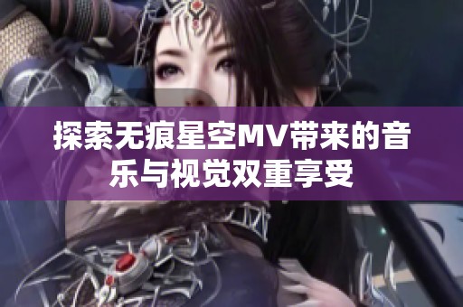 探索无痕星空MV带来的音乐与视觉双重享受