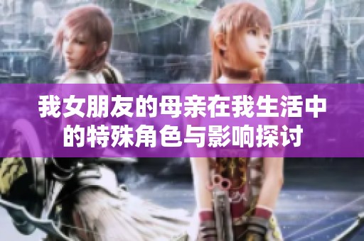 我女朋友的母亲在我生活中的特殊角色与影响探讨