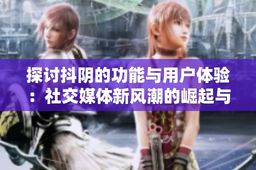 探讨抖阴的功能与用户体验：社交媒体新风潮的崛起与挑战