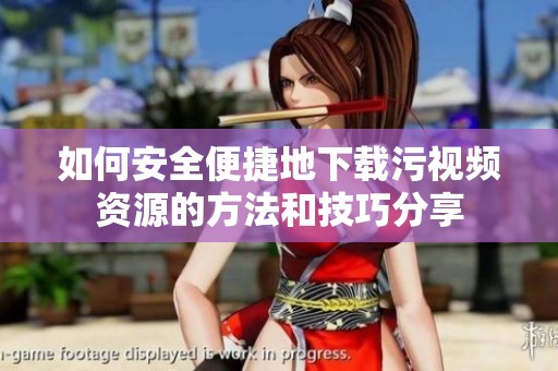 如何安全便捷地下载污视频资源的方法和技巧分享