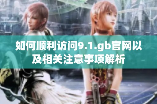 如何顺利访问9.1.gb官网以及相关注意事项解析