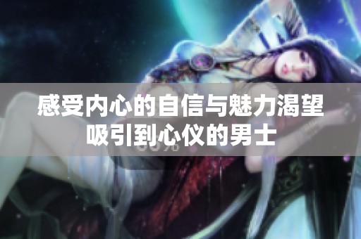 感受内心的自信与魅力渴望吸引到心仪的男士