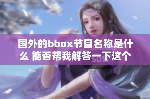 国外的bbox节目名称是什么 能否帮我解答一下这个问题