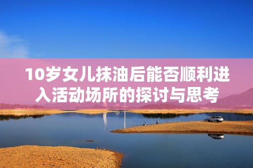 10岁女儿抹油后能否顺利进入活动场所的探讨与思考