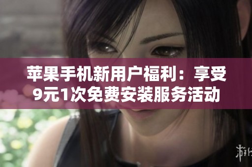 苹果手机新用户福利：享受9元1次免费安装服务活动
