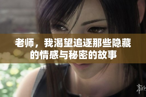 老师，我渴望追逐那些隐藏的情感与秘密的故事