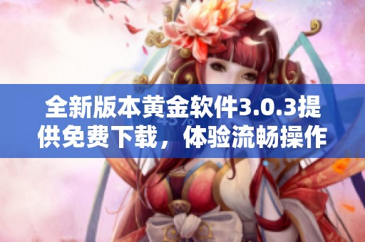 全新版本黄金软件3.0.3提供免费下载，体验流畅操作与强大功能