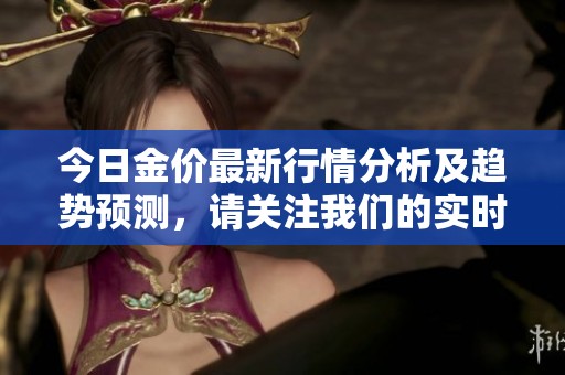 今日金价最新行情分析及趋势预测，请关注我们的实时更新