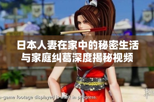 日本人妻在家中的秘密生活与家庭纠葛深度揭秘视频