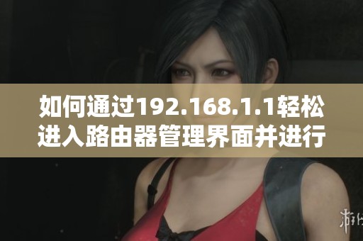 如何通过192.168.1.1轻松进入路由器管理界面并进行设置
