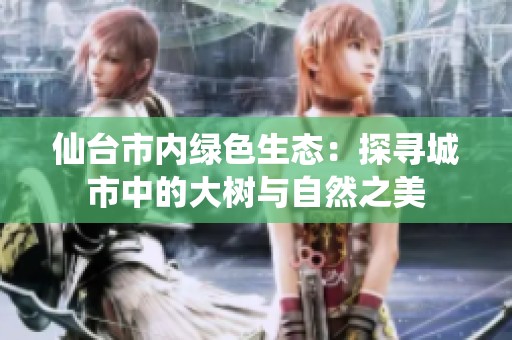 仙台市内绿色生态：探寻城市中的大树与自然之美