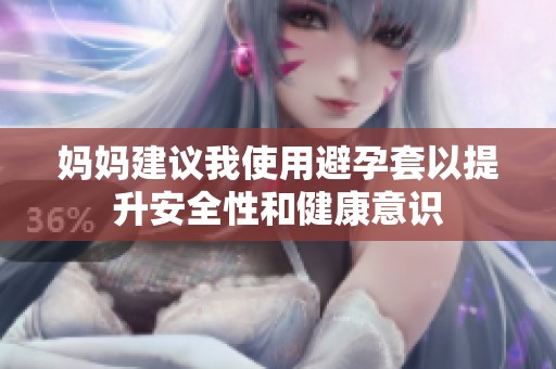 妈妈建议我使用避孕套以提升安全性和健康意识