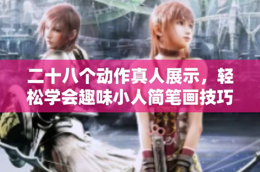二十八个动作真人展示，轻松学会趣味小人简笔画技巧分享