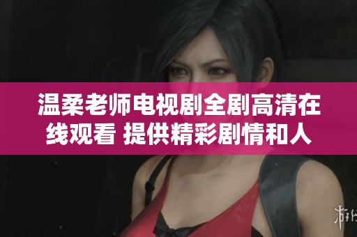 温柔老师电视剧全剧高清在线观看 提供精彩剧情和人物分析