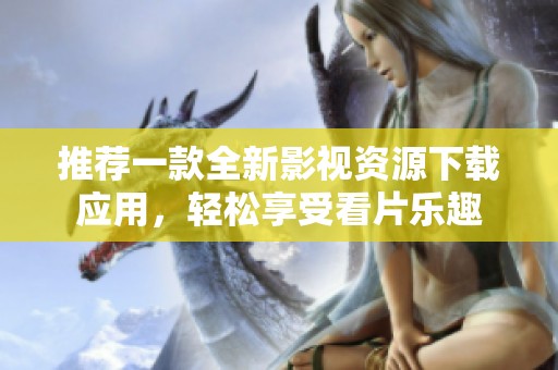 推荐一款全新影视资源下载应用，轻松享受看片乐趣