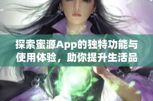 探索蜜源App的独特功能与使用体验，助你提升生活品质