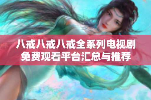 八戒八戒八戒全系列电视剧免费观看平台汇总与推荐