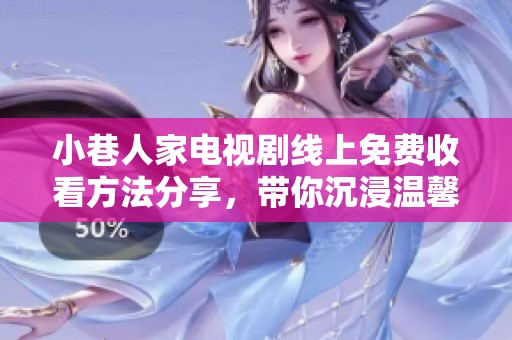 小巷人家电视剧线上免费收看方法分享，带你沉浸温馨故事中