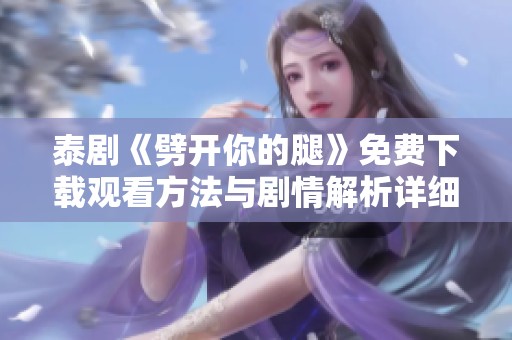泰剧《劈开你的腿》免费下载观看方法与剧情解析详细介绍