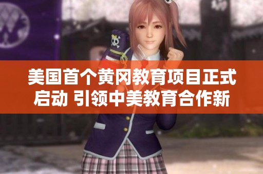 美国首个黄冈教育项目正式启动 引领中美教育合作新篇章