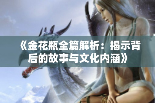 《金花瓶全篇解析：揭示背后的故事与文化内涵》