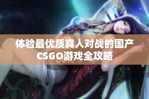 体验最优质真人对战的国产CSGO游戏全攻略