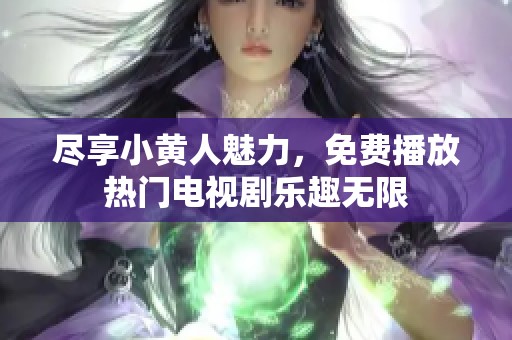 尽享小黄人魅力，免费播放热门电视剧乐趣无限