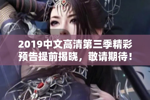 2019中文高清第三季精彩预告提前揭晓，敬请期待！