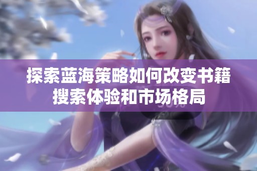 探索蓝海策略如何改变书籍搜索体验和市场格局