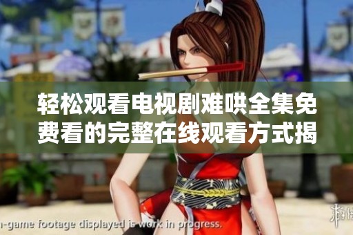 轻松观看电视剧难哄全集免费看的完整在线观看方式揭秘
