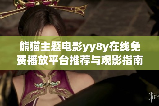 熊猫主题电影yy8y在线免费播放平台推荐与观影指南