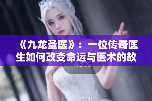 《九龙圣医》：一位传奇医生如何改变命运与医术的故事