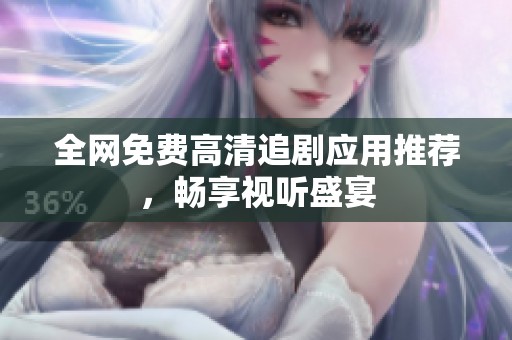 全网免费高清追剧应用推荐，畅享视听盛宴