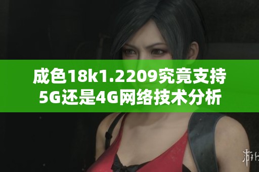 成色18k1.2209究竟支持5G还是4G网络技术分析