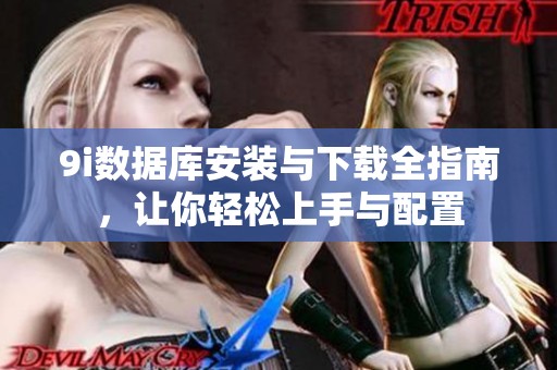 9i数据库安装与下载全指南，让你轻松上手与配置