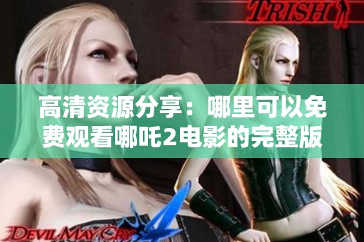 高清资源分享：哪里可以免费观看哪吒2电影的完整版本