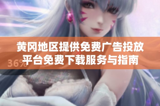 黄冈地区提供免费广告投放平台免费下载服务与指南