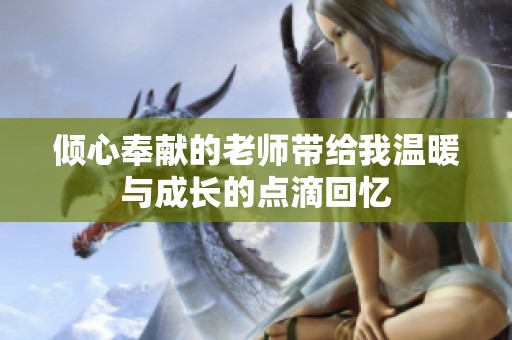 倾心奉献的老师带给我温暖与成长的点滴回忆