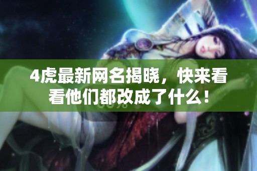 4虎最新网名揭晓，快来看看他们都改成了什么！