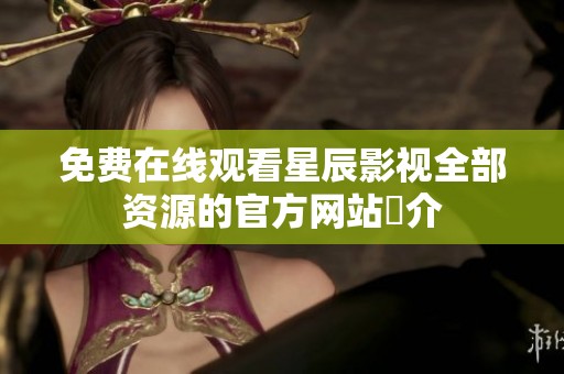 免费在线观看星辰影视全部资源的官方网站紹介