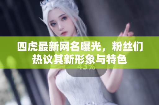 四虎最新网名曝光，粉丝们热议其新形象与特色