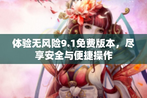 体验无风险9.1免费版本，尽享安全与便捷操作