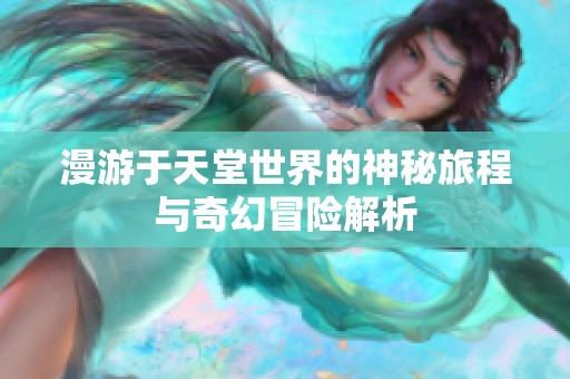 漫游于天堂世界的神秘旅程与奇幻冒险解析