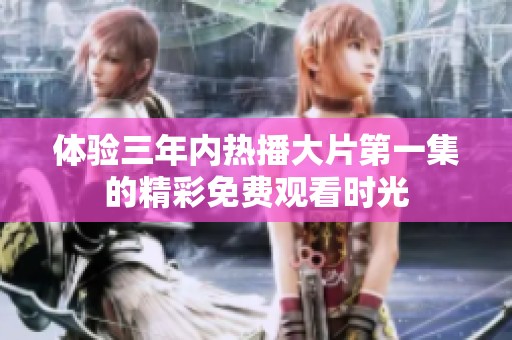体验三年内热播大片第一集的精彩免费观看时光