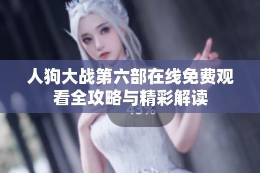 人狗大战第六部在线免费观看全攻略与精彩解读